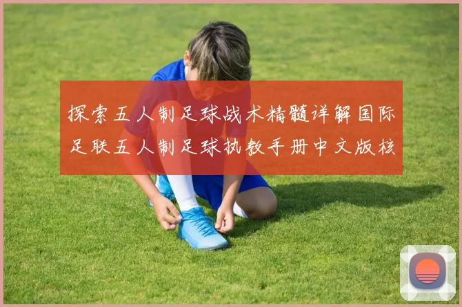 探索五人制足球战术精髓详解国际足联五人制足球执教手册中文版核心内容