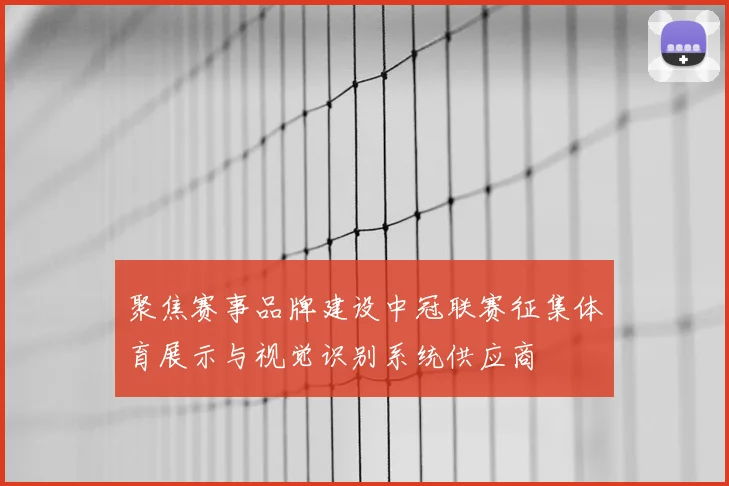 聚焦赛事品牌建设中冠联赛征集体育展示与视觉识别系统供应商