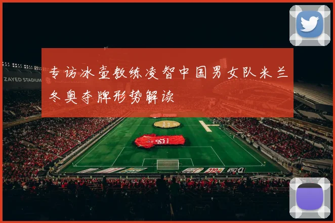 专访冰壶教练凌智中国男女队米兰冬奥夺牌形势解读