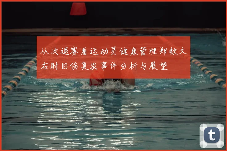 从次退赛看运动员健康管理郑钦文右肘旧伤复发事件分析与展望