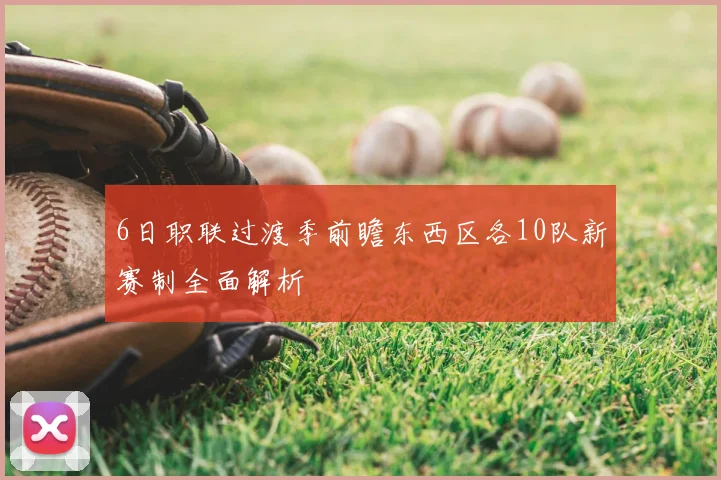 6日职联过渡季前瞻东西区各10队新赛制全面解析