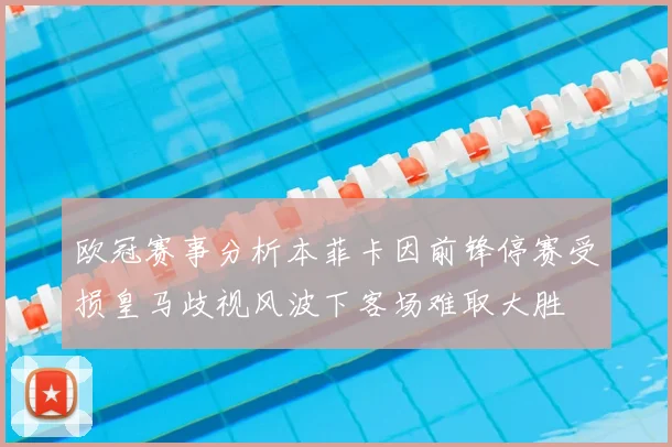 欧冠赛事分析本菲卡因前锋停赛受损皇马歧视风波下客场难取大胜