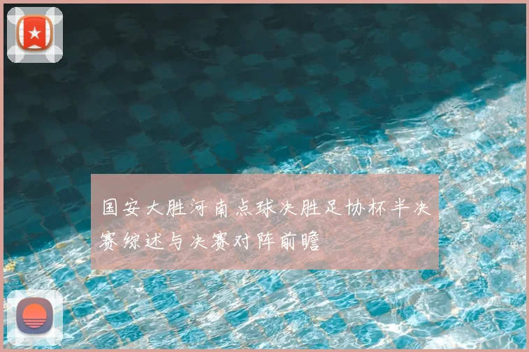 国安大胜河南点球决胜足协杯半决赛综述与决赛对阵前瞻