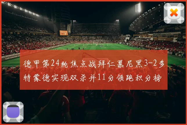 德甲第24轮焦点战拜仁慕尼黑3-2多特蒙德实现双杀并11分领跑积分榜