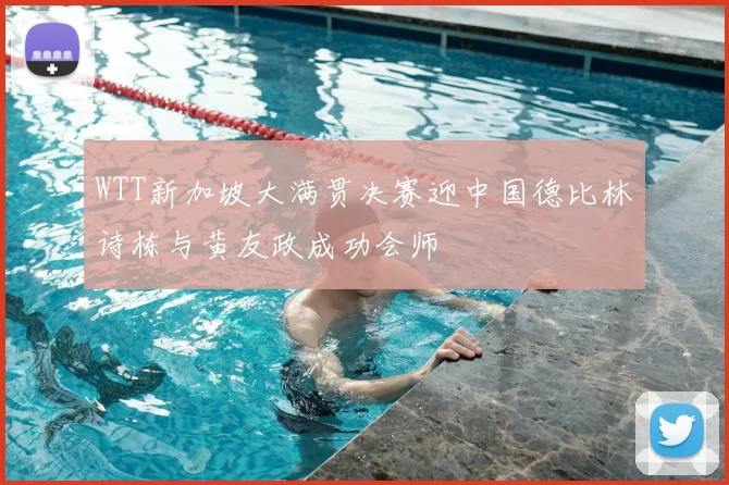 WTT新加坡大满贯决赛迎中国德比林诗栋与黄友政成功会师