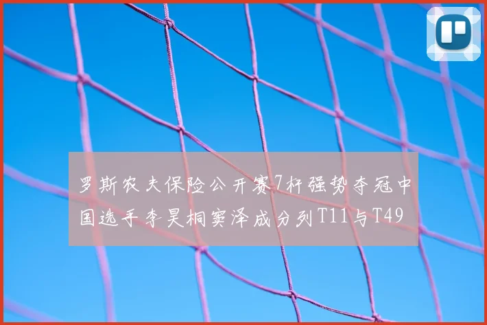 罗斯农夫保险公开赛7杆强势夺冠中国选手李昊桐窦泽成分列T11与T49