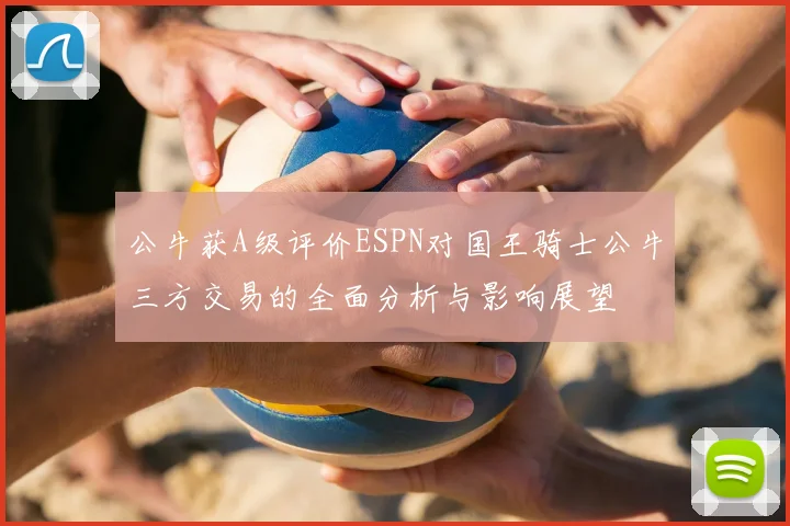 公牛获A级评价ESPN对国王骑士公牛三方交易的全面分析与影响展望