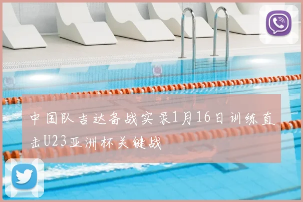 中国队吉达备战实录1月16日训练直击U23亚洲杯关键战