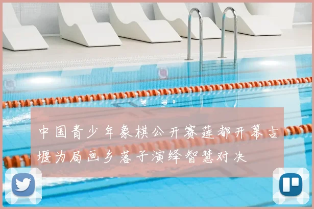 中国青少年象棋公开赛莲都开幕古堰为局画乡落子演绎智慧对决